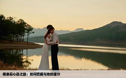 相亲后心动之旅：如何把握与她的缘分