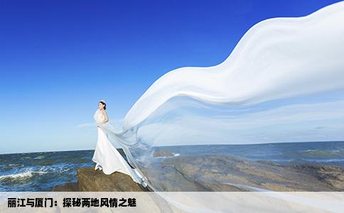 丽江与厦门：探秘两地风情之魅