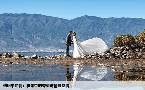 他眼中的我：相亲中的夸赞与情感交流