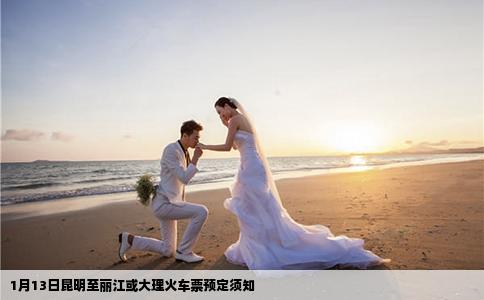 1月13日昆明至丽江或大理火车票预定须知