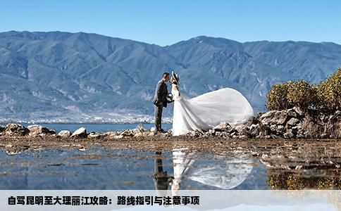 自驾昆明至大理丽江攻略：路线指引与注意事项