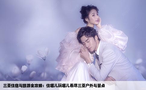 三亚住宿与旅游全攻略：住哪儿玩哪儿看尽三亚户外与景点