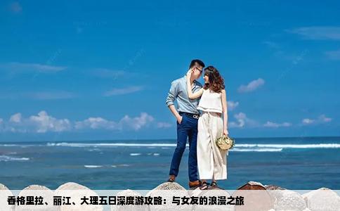 香格里拉、丽江、大理五日深度游攻略：与女友的浪漫之旅