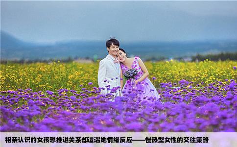 相亲认识的女孩想推进关系却遭遇她情绪反应——慢热型女性的交往策略