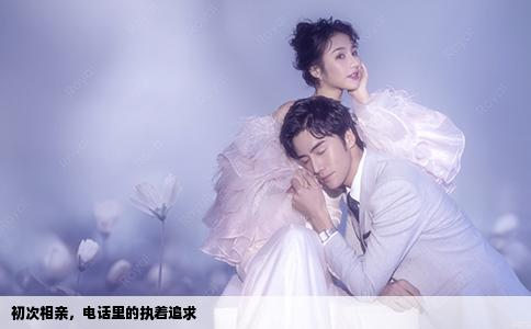 初次相亲，电话里的执着追求