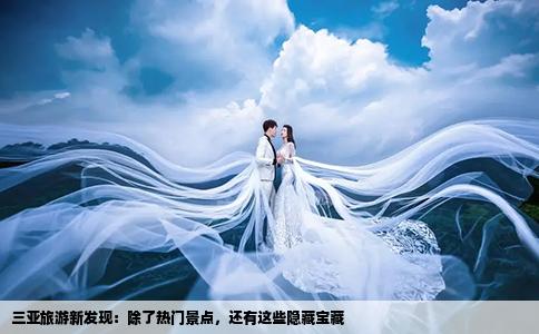 三亚旅游新发现：除了热门景点，还有这些隐藏宝藏