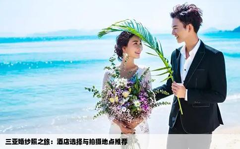 三亚婚纱照之旅：酒店选择与拍摄地点推荐