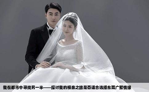 我在都市中寻找另一半——探讨我的相亲之旅是否适合选择东莞广聚情缘