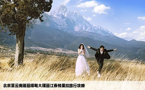 北京至云南瑞丽缅甸大理丽江香格里拉旅行攻略