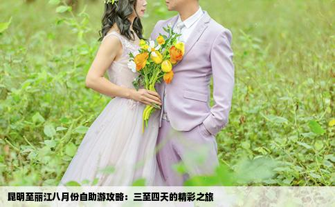 昆明至丽江八月份自助游攻略：三至四天的精彩之旅