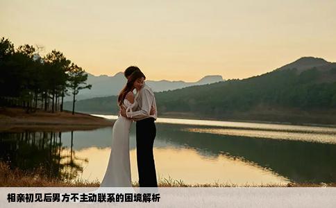 相亲初见后男方不主动联系的困境解析