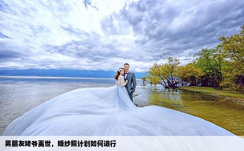 男朋友姥爷离世，婚纱照计划如何进行