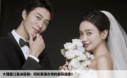 大理丽江景点探秘：何处更适合您的游玩选择？