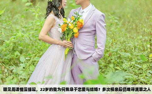 眼见周遭情深缘起，22岁的我为何焦急于恋爱与结婚？多次相亲后仍难寻满意之人