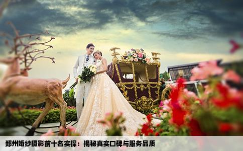 郑州婚纱摄影前十名实探：揭秘真实口碑与服务品质