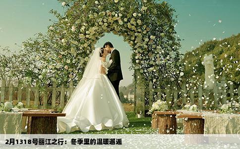 2月1318号丽江之行：冬季里的温暖邂逅