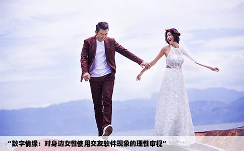 “数字情缘：对身边女性使用交友软件现象的理性审视”