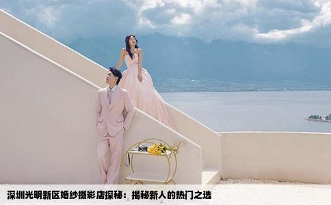 深圳光明新区婚纱摄影店探秘：揭秘新人的热门之选