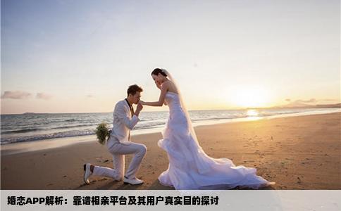 婚恋APP解析：靠谱相亲平台及其用户真实目的探讨