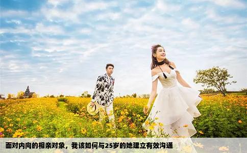面对内向的相亲对象，我该如何与25岁的她建立有效沟通