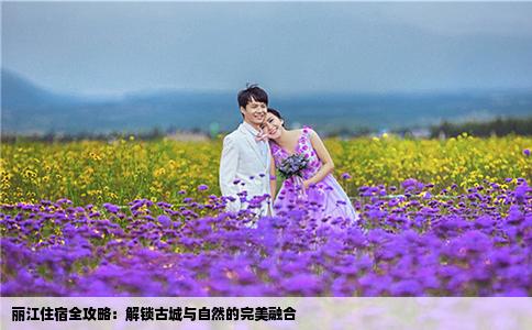 丽江住宿全攻略：解锁古城与自然的完美融合