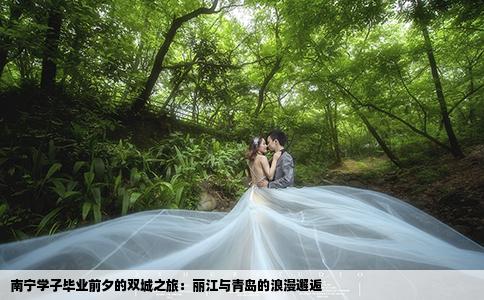 南宁学子毕业前夕的双城之旅：丽江与青岛的浪漫邂逅