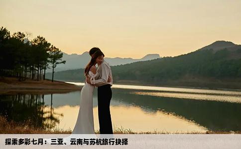 探索多彩七月：三亚、云南与苏杭旅行抉择