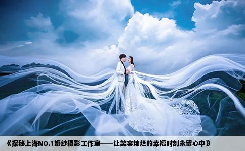 《探秘上海NO.1婚纱摄影工作室——让笑容灿烂的幸福时刻永留心中》