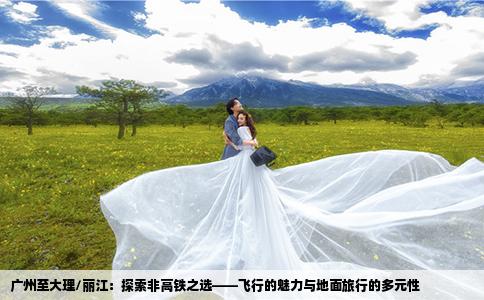 广州至大理/丽江：探索非高铁之选——飞行的魅力与地面旅行的多元性