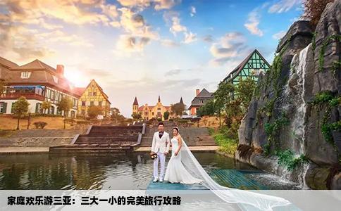 家庭欢乐游三亚：三大一小的完美旅行攻略