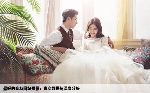 最好的交友网站推荐：真实数据与深度分析