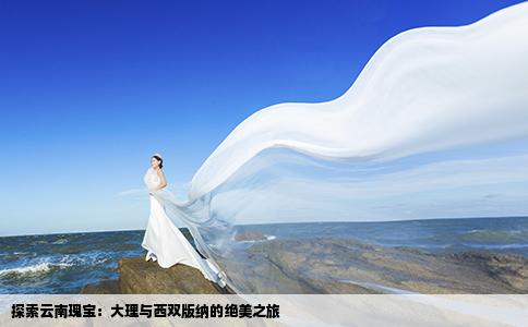 探索云南瑰宝：大理与西双版纳的绝美之旅