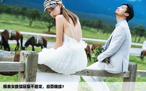 相亲女微信回复不稳定，应否继续？
