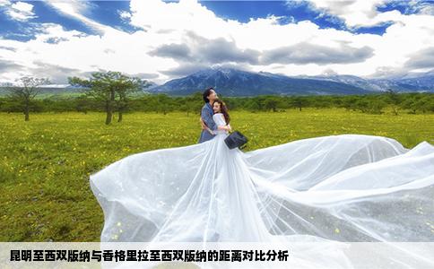 昆明至西双版纳与香格里拉至西双版纳的距离对比分析