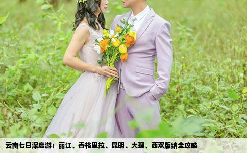 云南七日深度游：丽江、香格里拉、昆明、大理、西双版纳全攻略