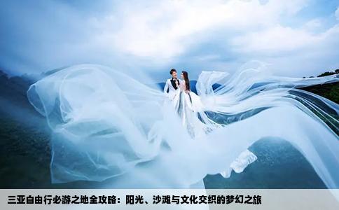 三亚自由行必游之地全攻略：阳光、沙滩与文化交织的梦幻之旅