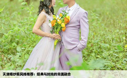 天津婚纱照风格推荐：经典与时尚的完美融合