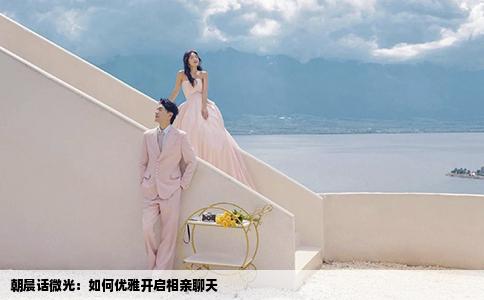 朝晨话微光：如何优雅开启相亲聊天