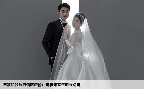 三次约会后的情感进阶:与相亲女生的互动与