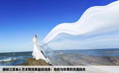 揭秘三亚单人艺术照拍摄最佳选择：自然与创意的完美融合