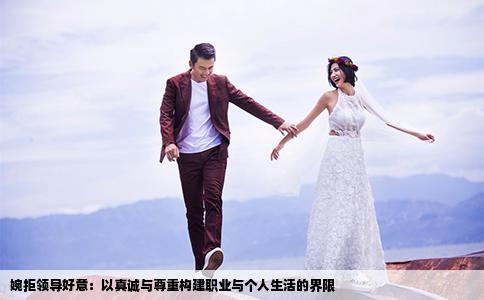 婉拒领导好意：以真诚与尊重构建职业与个人生活的界限