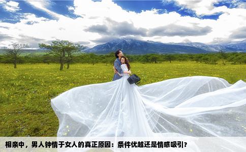 相亲中，男人钟情于女人的真正原因：条件优越还是情感吸引？