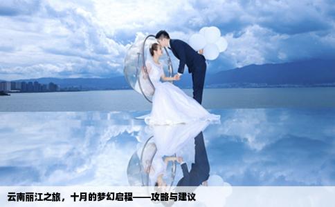 云南丽江之旅，十月的梦幻启程——攻略与建议