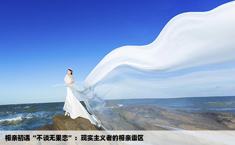 相亲初遇“不谈无果恋”：现实主义者的相亲雷区