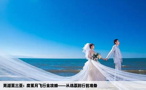 芜湖至三亚：度蜜月飞行全攻略——从选票到行前准备