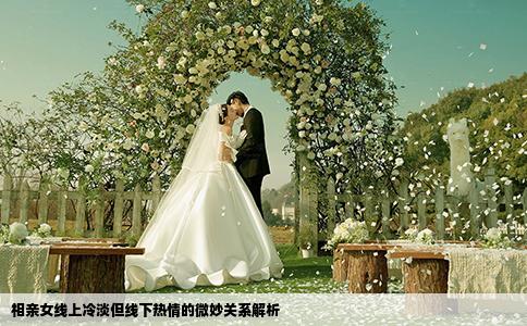 相亲女线上冷淡但线下热情的微妙关系解析