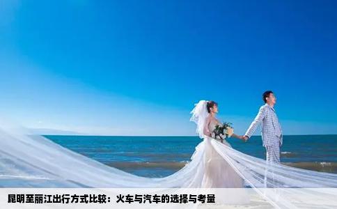 昆明至丽江出行方式比较：火车与汽车的选择与考量