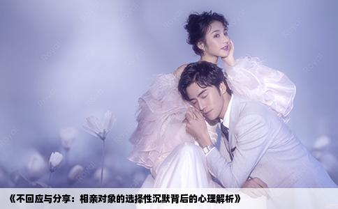 《不回应与分享：相亲对象的选择性沉默背后的心理解析》