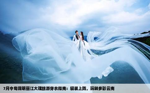 7月中旬昆明丽江大理旅游穿衣指南：轻装上阵，玩转多彩云南