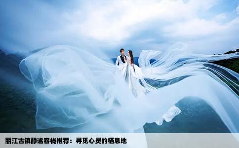 丽江古镇静谧客栈推荐：寻觅心灵的栖息地